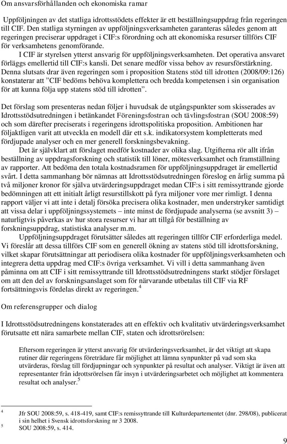 genomförande. I CIF är styrelsen ytterst ansvarig för uppföljningsverksamheten. Det operativa ansvaret förläggs emellertid till CIF:s kansli. Det senare medför vissa behov av resursförstärkning.