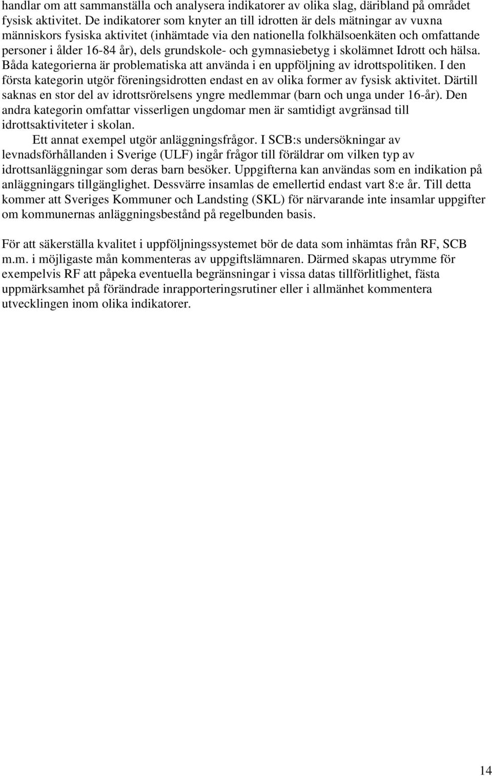 grundskole- och gymnasiebetyg i skolämnet Idrott och hälsa. Båda kategorierna är problematiska att använda i en uppföljning av idrottspolitiken.