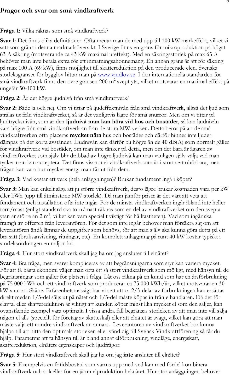I Sverige finns en gräns för mikroproduktion på högst 63 A säkring (motsvarande ca 43 kw maximal uteffekt).