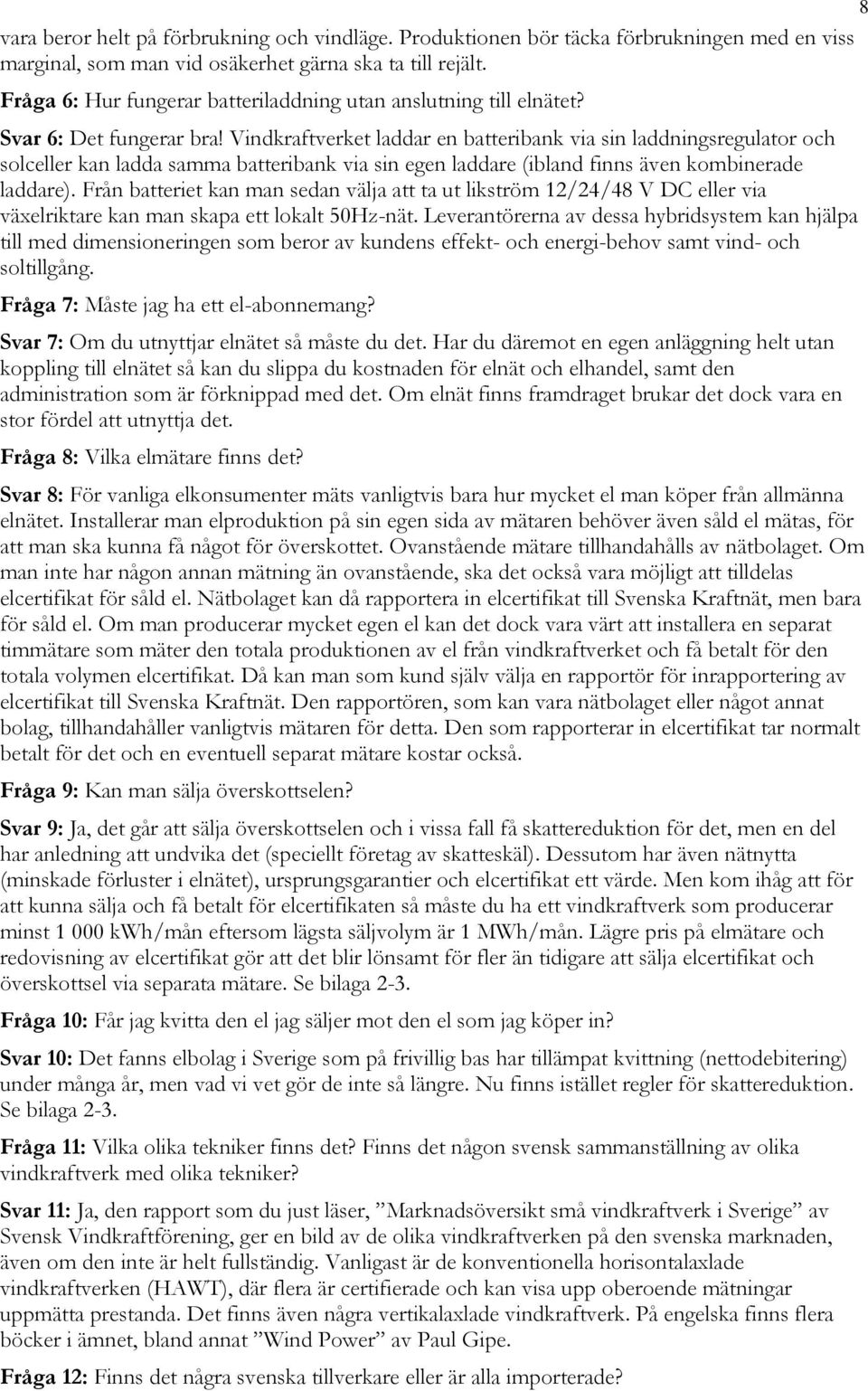 Vindkraftverket laddar en batteribank via sin laddningsregulator och solceller kan ladda samma batteribank via sin egen laddare (ibland finns även kombinerade laddare).