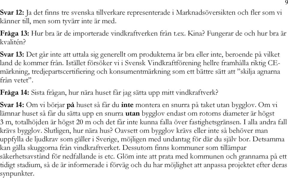 Istället försöker vi i Svensk Vindkraftförening hellre framhålla riktig CEmärkning, tredjepartscertifiering och konsumentmärkning som ett bättre sätt att skilja agnarna från vetet.
