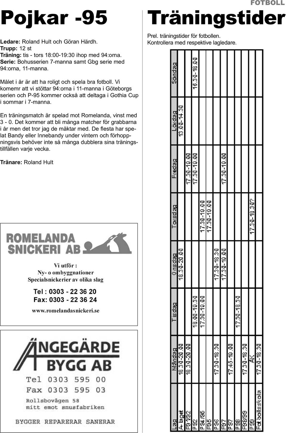 Vi komemr att vi stöttar 94:orna i 11-manna i Göteborgs serien och P-95 kommer också att deltaga i Gothia Cup i sommar i 7-manna. En träningsmatch är spelad mot Romelanda, vinst med 3-0.