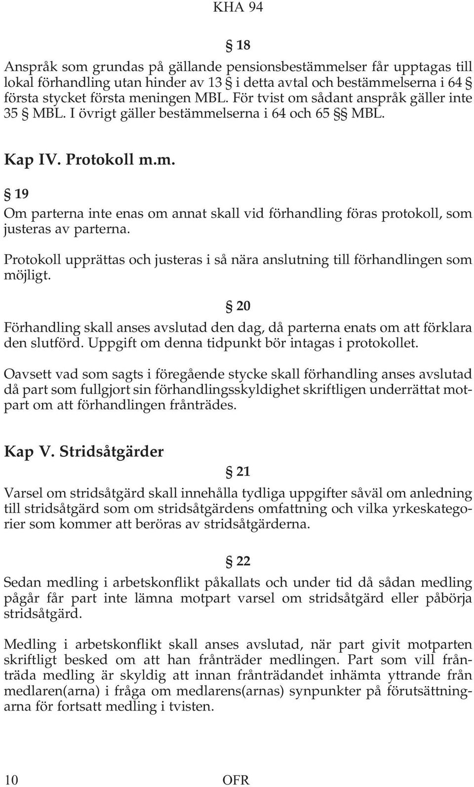 Protokoll upprättas och justeras i så nära anslutning till förhandlingen som möjligt. 20 Förhandling skall anses avslutad den dag, då parterna enats om att förklara den slutförd.