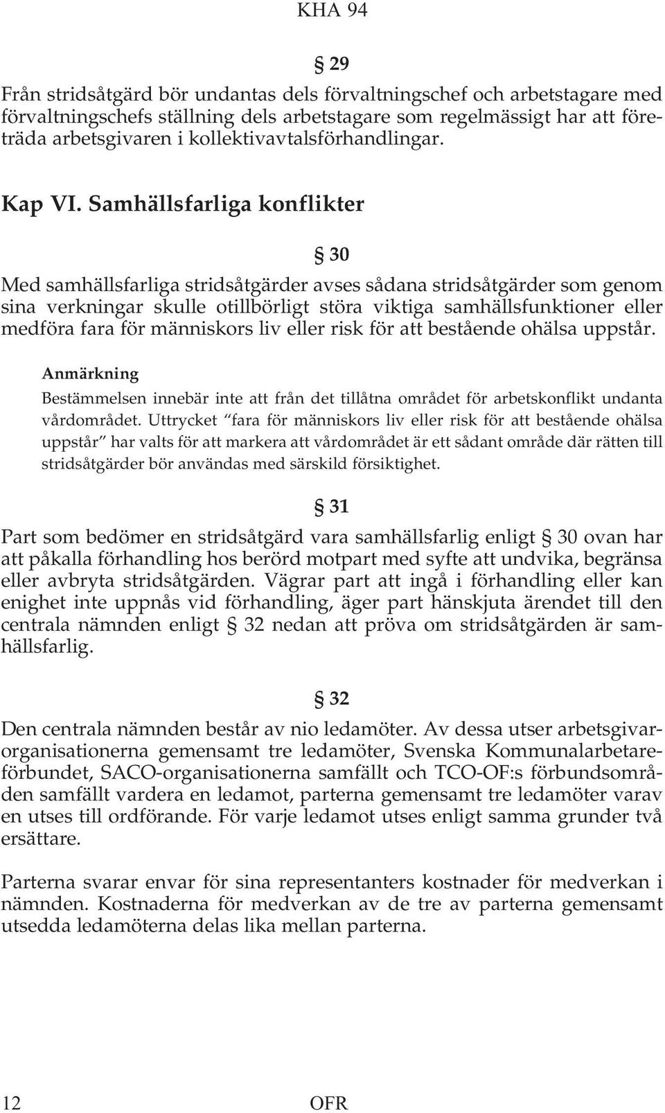 Samhällsfarliga konflikter 30 Med samhällsfarliga stridsåtgärder avses sådana stridsåtgärder som genom sina verkningar skulle otillbörligt störa viktiga samhällsfunktioner eller medföra fara för