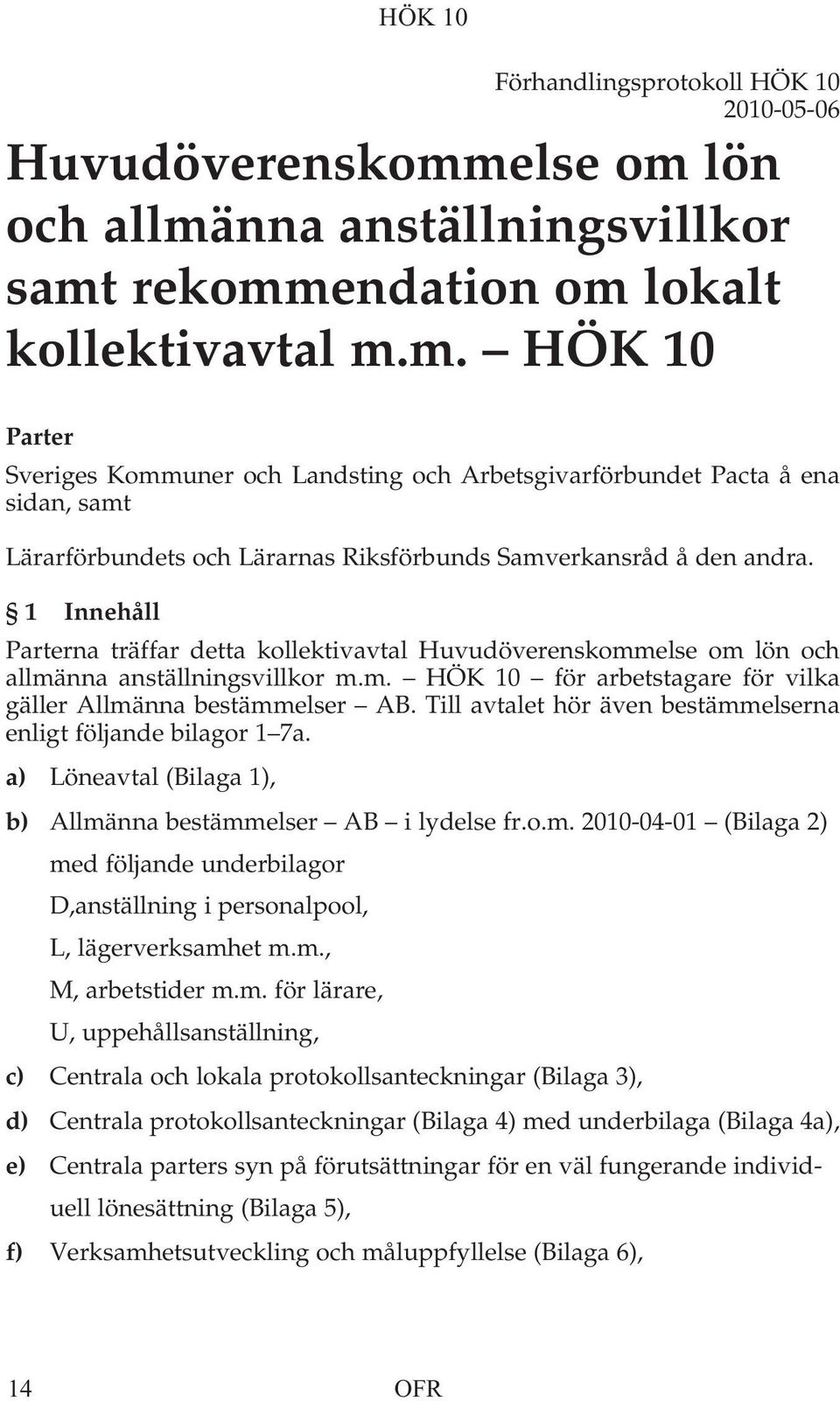 1 Innehåll Parterna träffar detta kollektivavtal Huvudöverenskommelse om lön och allmänna anställningsvillkor m.m. HÖK 10 för arbetstagare för vilka gäller Allmänna bestämmelser AB.