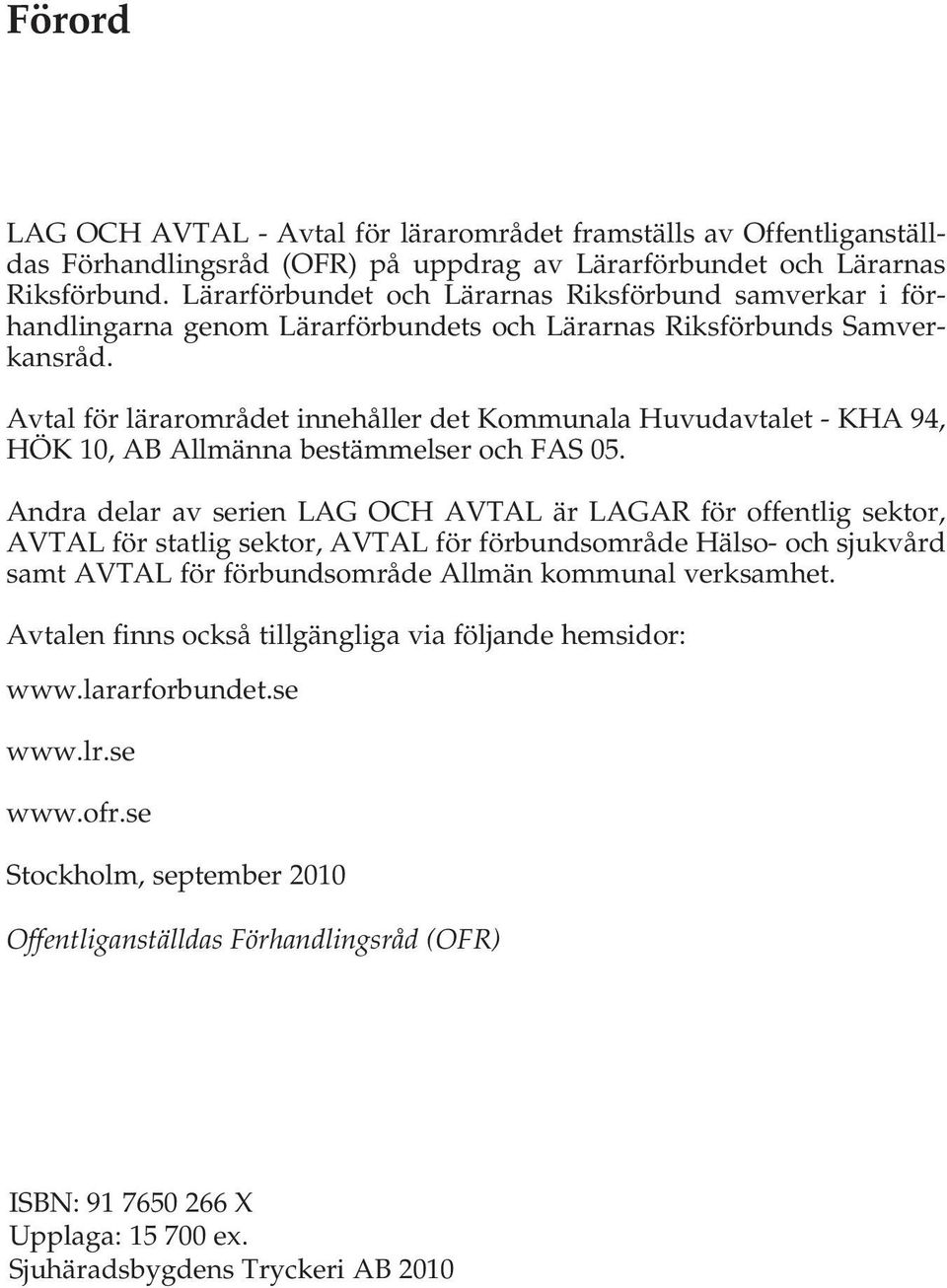 Avtal för lärarområdet innehåller det Kommunala Huvudavtalet - KHA 94, Hök 10, AB Allmänna bestämmelser och FAS 05.