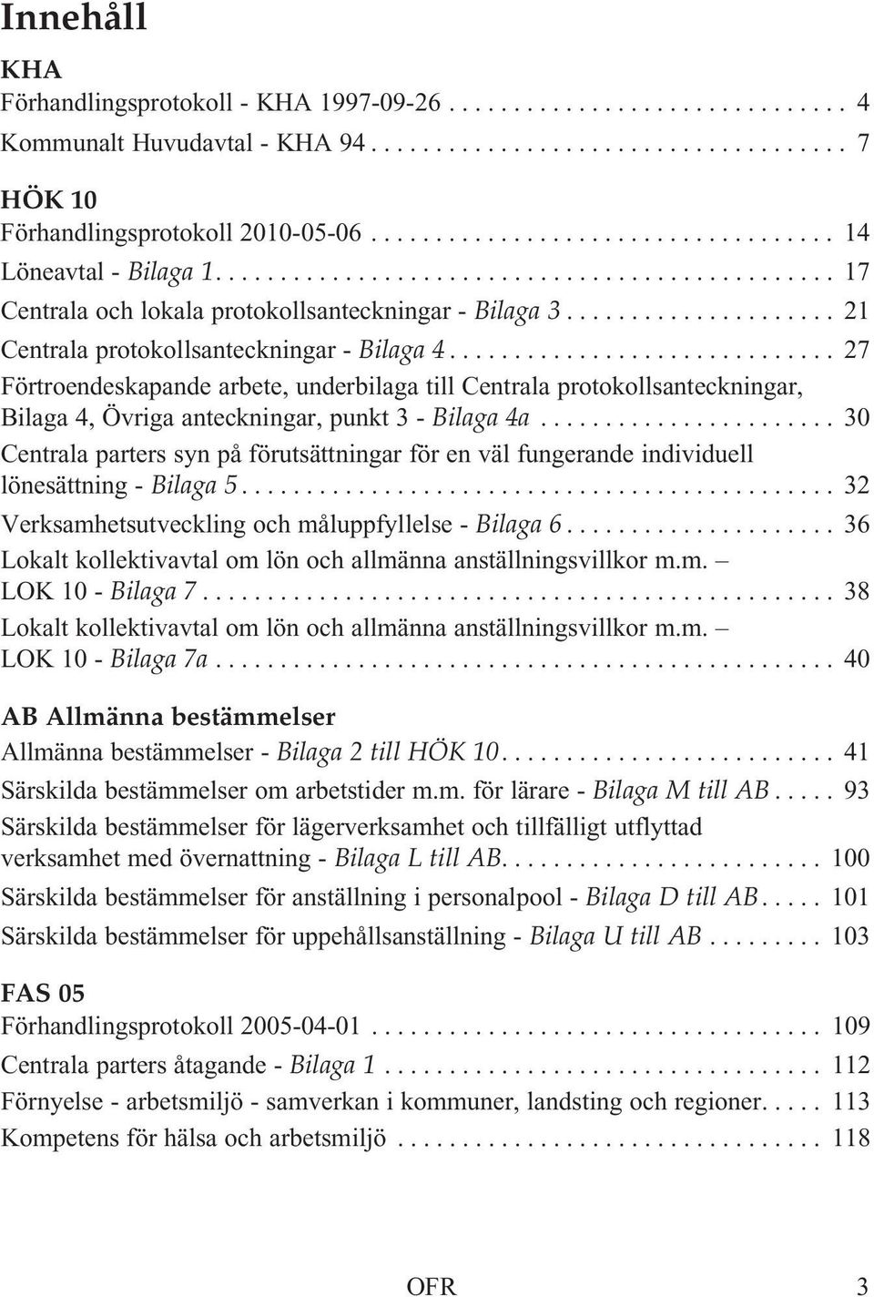 .................... 21 Centrala protokollsanteckningar - Bilaga 4.............................. 27 Förtroendeskapande arbete, underbilaga till Centrala protokollsanteckningar, Bilaga 4, Övriga anteckningar, punkt 3 - Bilaga 4a.