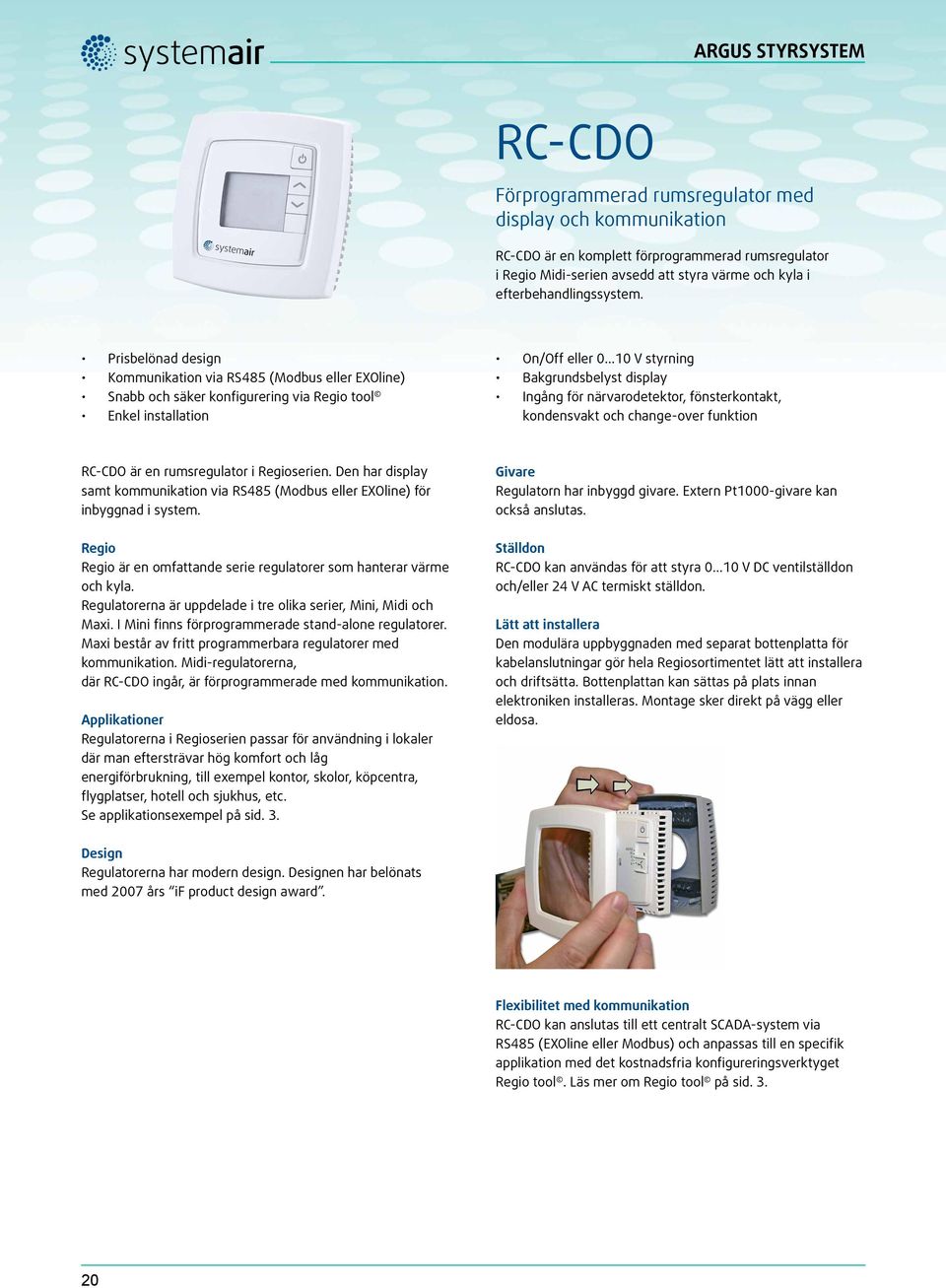 ..10 V styrning Bakgrundsbelyst display Ingång för närvarodetektor, fönsterkontakt, kondensvakt och change-over funktion RC-CDO är en rumsregulator i Regioserien.