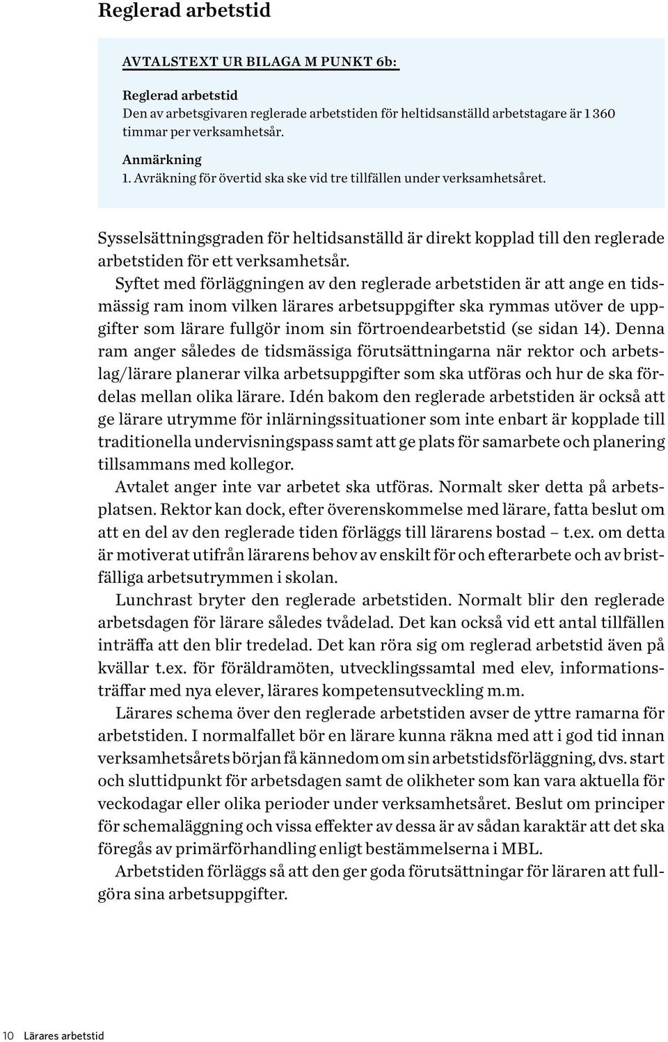 Syftet med förläggningen av den reglerade arbetstiden är att ange en tidsmässig ram inom vilken lärares arbetsupp gifter ska rymmas utöver de uppgifter som lärare fullgör inom sin förtroendearbetstid