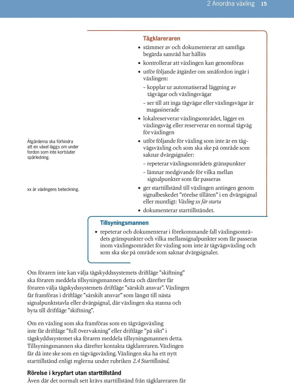 automatiserad läggning av tågvägar och växlingsvägar - ser till att inga tågvägar eller växlingsvägar är magasinerade lokalreserverar växlingsområdet, lägger en växlingsväg eller reserverar en normal