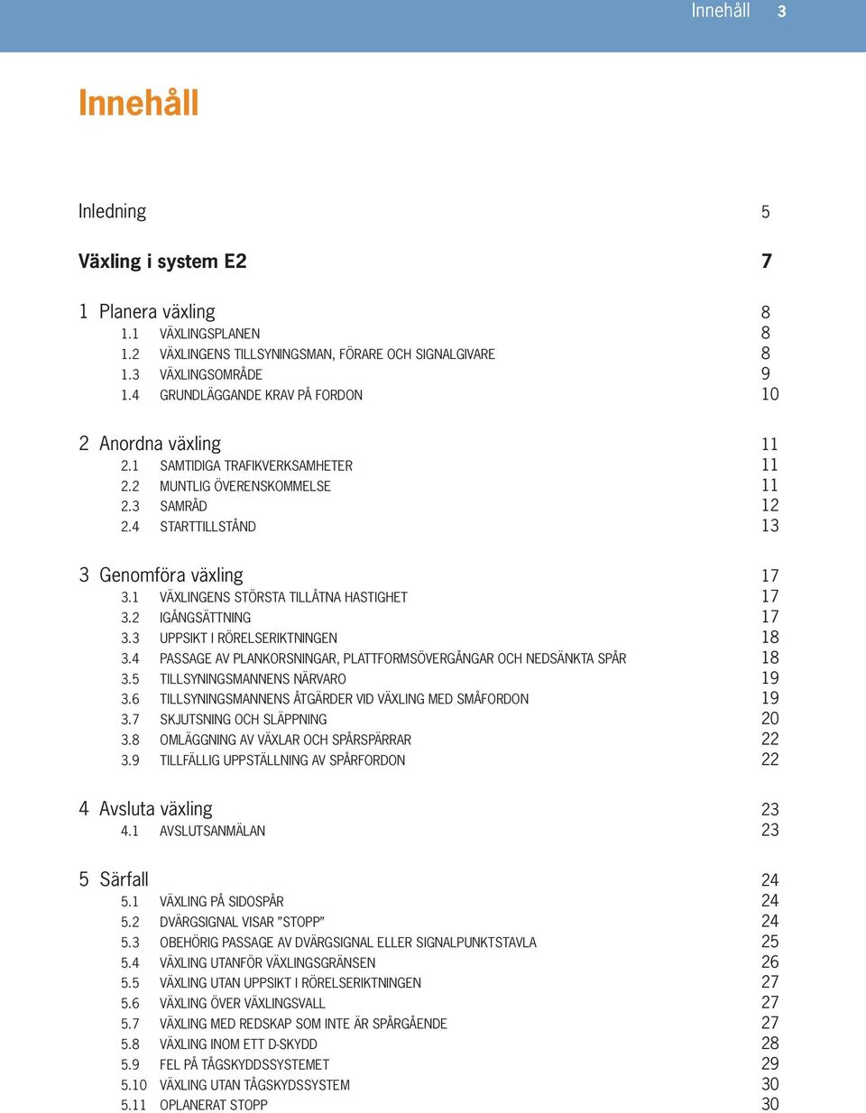 1 VÄXLINGENS STÖRSTA TILLÅTNA HASTIGHET 17 3.2 IGÅNGSÄTTNING 17 3.3 UPPSIKT I RÖRELSERIKTNINGEN 18 3.4 PASSAGE AV PLANKORSNINGAR, PLATTFORMSÖVERGÅNGAR OCH NEDSÄNKTA SPÅR 18 3.