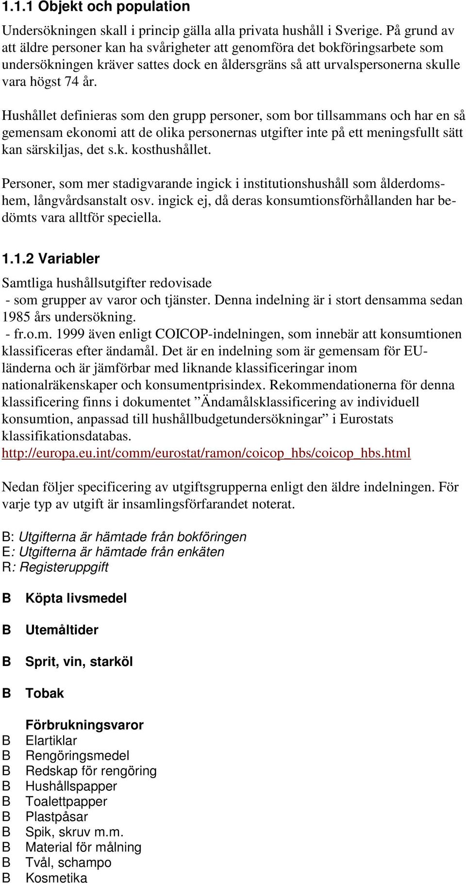 Hushållet definieras som den grupp personer, som bor tillsammans och har en så gemensam ekonomi att de olika personernas utgifter inte på ett meningsfullt sätt kan särskiljas, det s.k. kosthushållet.