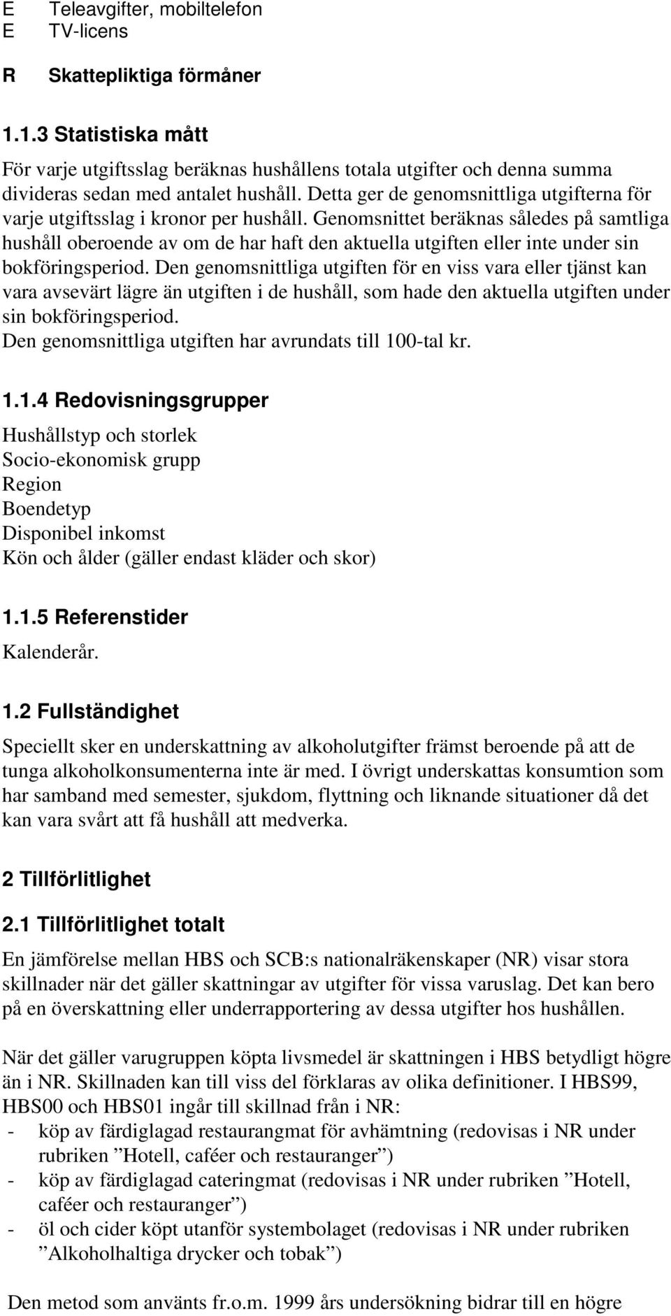 Genomsnittet beräknas således på samtliga hushåll oberoende av om de har haft den aktuella utgiften eller inte under sin bokföringsperiod.