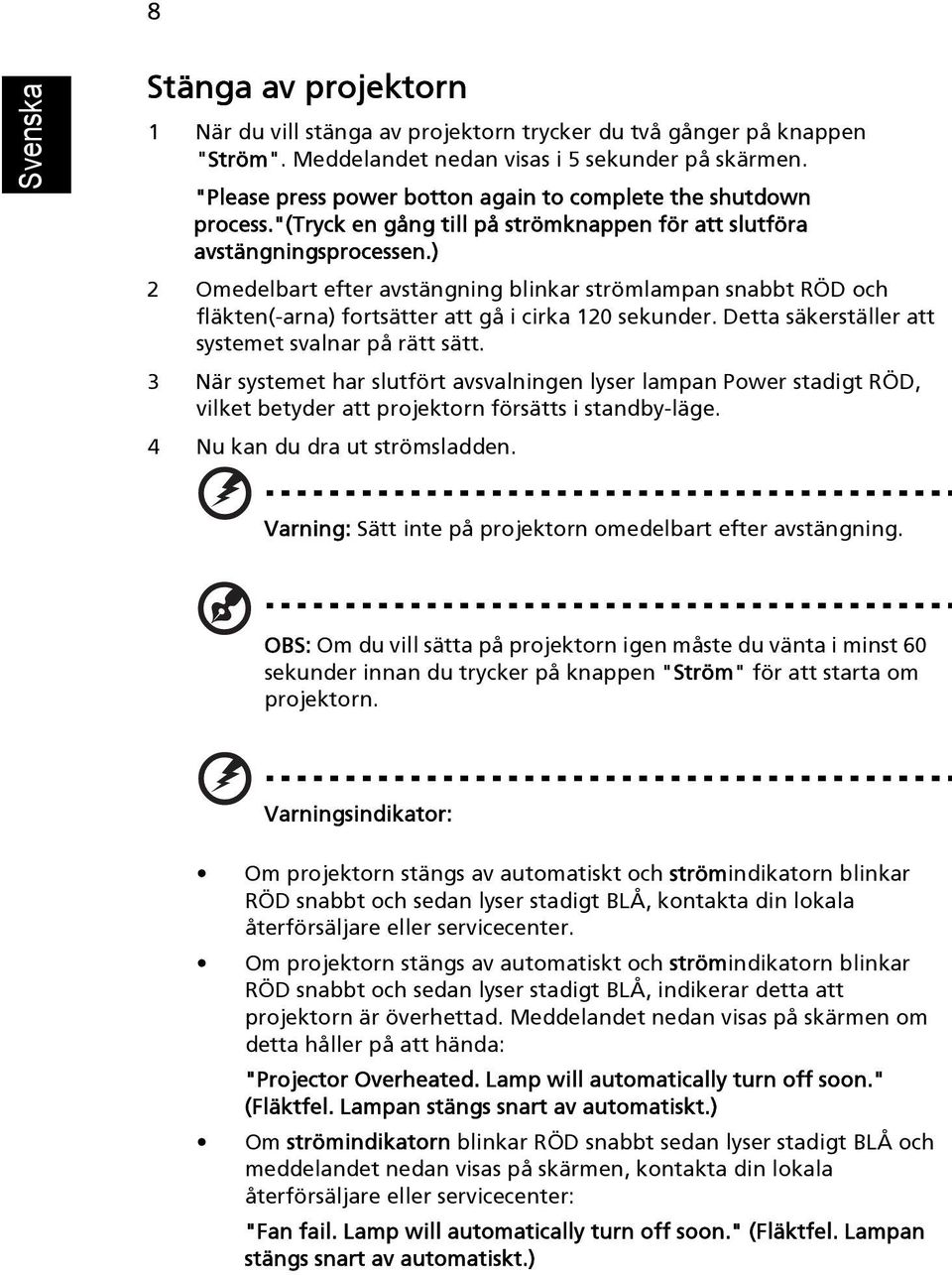 ) 2 Omedelbart efter avstängning blinkar strömlampan snabbt RÖD och fläkten(-arna) fortsätter att gå i cirka 120 sekunder. Detta säkerställer att systemet svalnar på rätt sätt.