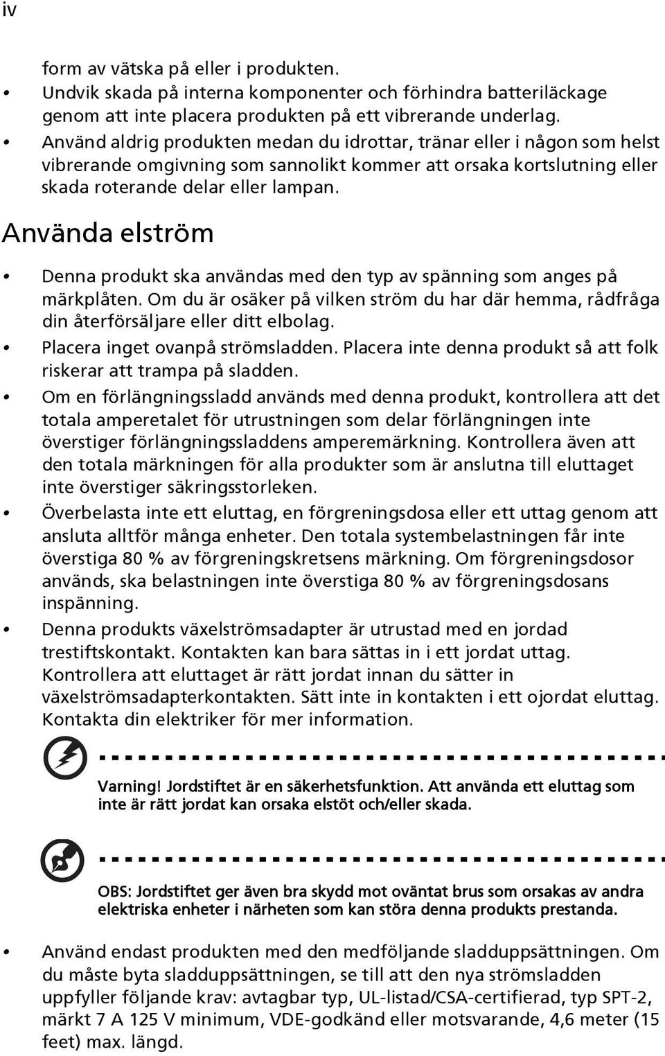 Använda elström Denna produkt ska användas med den typ av spänning som anges på märkplåten. Om du är osäker på vilken ström du har där hemma, rådfråga din återförsäljare eller ditt elbolag.