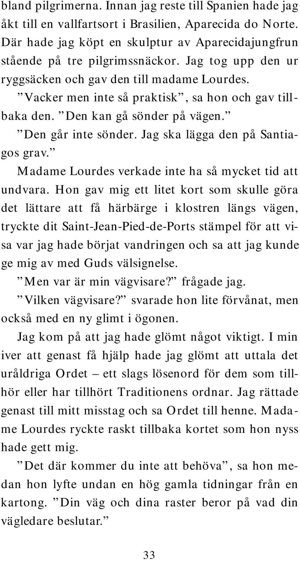 Jag ska lägga den på Santiagos grav. Madame Lourdes verkade inte ha så mycket tid att undvara.