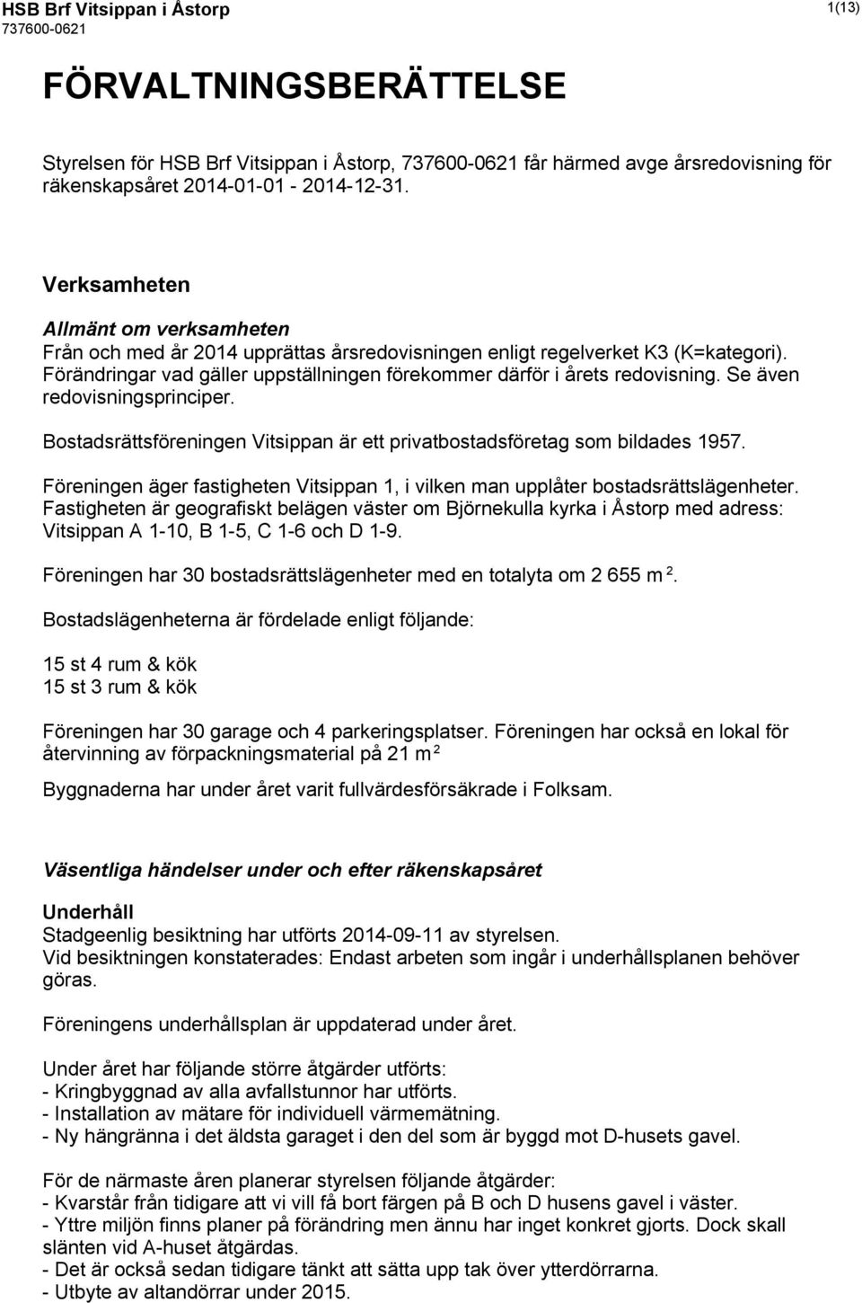 Se även redovisningsprinciper. Bostadsrättsföreningen Vitsippan är ett privatbostadsföretag som bildades 1957. Föreningen äger fastigheten Vitsippan 1, i vilken man upplåter bostadsrättslägenheter.