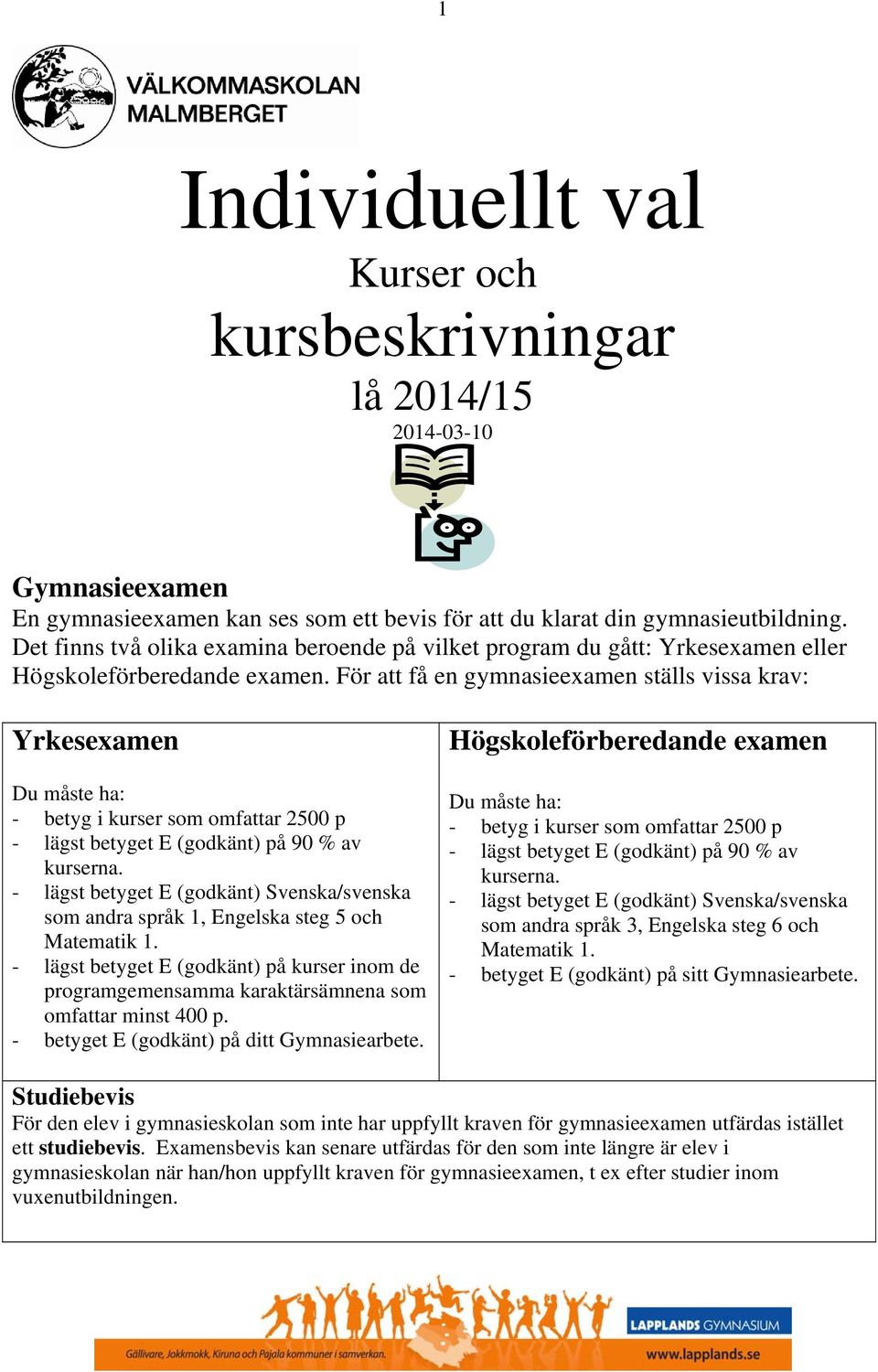 För att få en gymnasieexamen ställs vissa krav: Yrkesexamen Du måste ha: - betyg i kurser som omfattar 2500 p - lägst betyget E (godkänt) på 90 % av kurserna.