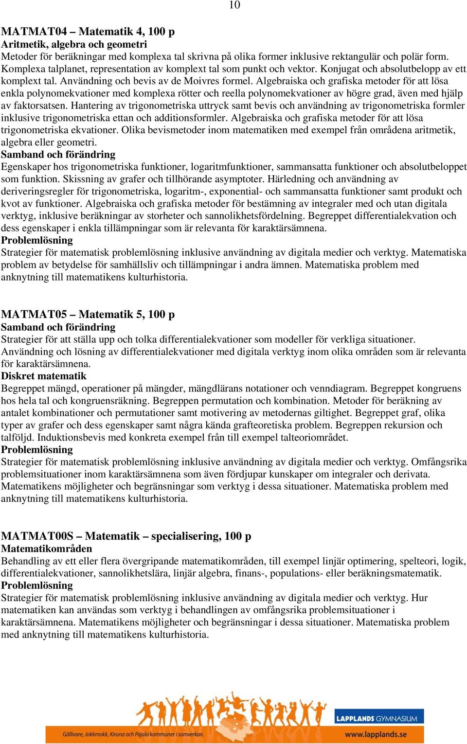 Algebraiska och grafiska metoder för att lösa enkla polynomekvationer med komplexa rötter och reella polynomekvationer av högre grad, även med hjälp av faktorsatsen.