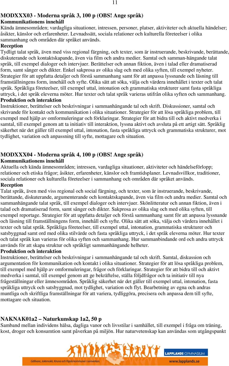 Levnadssätt, sociala relationer och kulturella företeelser i olika sammanhang och områden där språket används.