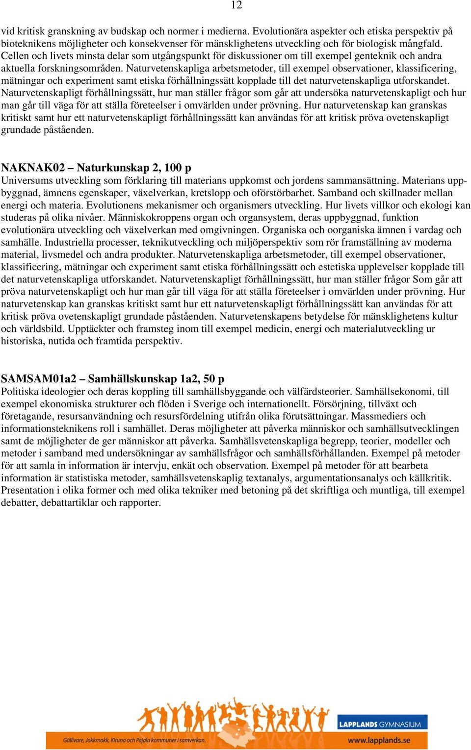 Cellen och livets minsta delar som utgångspunkt för diskussioner om till exempel genteknik och andra aktuella forskningsområden.