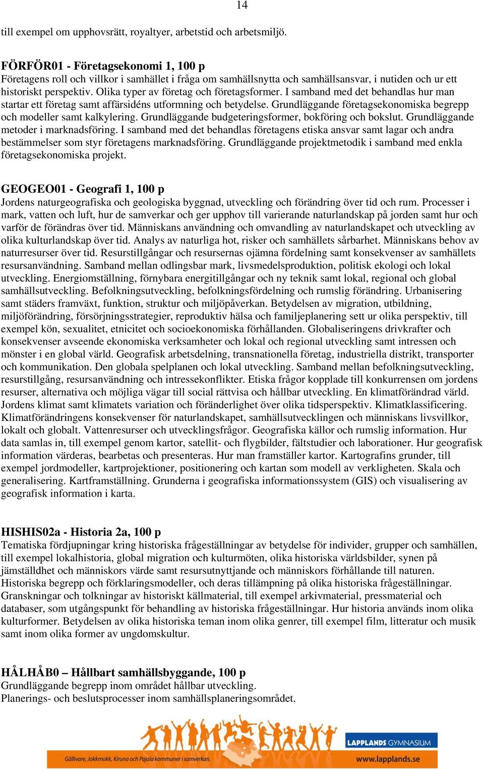 Olika typer av företag och företagsformer. I samband med det behandlas hur man startar ett företag samt affärsidéns utformning och betydelse.