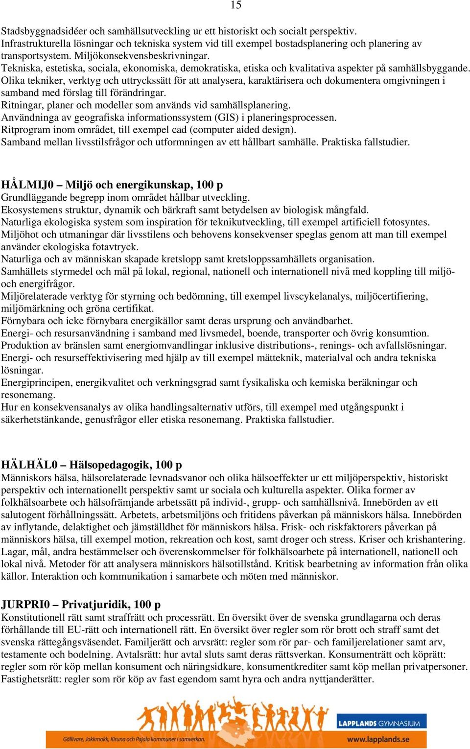 Tekniska, estetiska, sociala, ekonomiska, demokratiska, etiska och kvalitativa aspekter på samhällsbyggande.