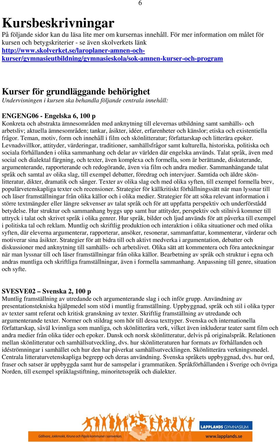 se/laroplaner-amnen-ochkurser/gymnasieutbildning/gymnasieskola/sok-amnen-kurser-och-program 6 Kurser för grundläggande behörighet Undervisningen i kursen ska behandla följande centrala innehåll: