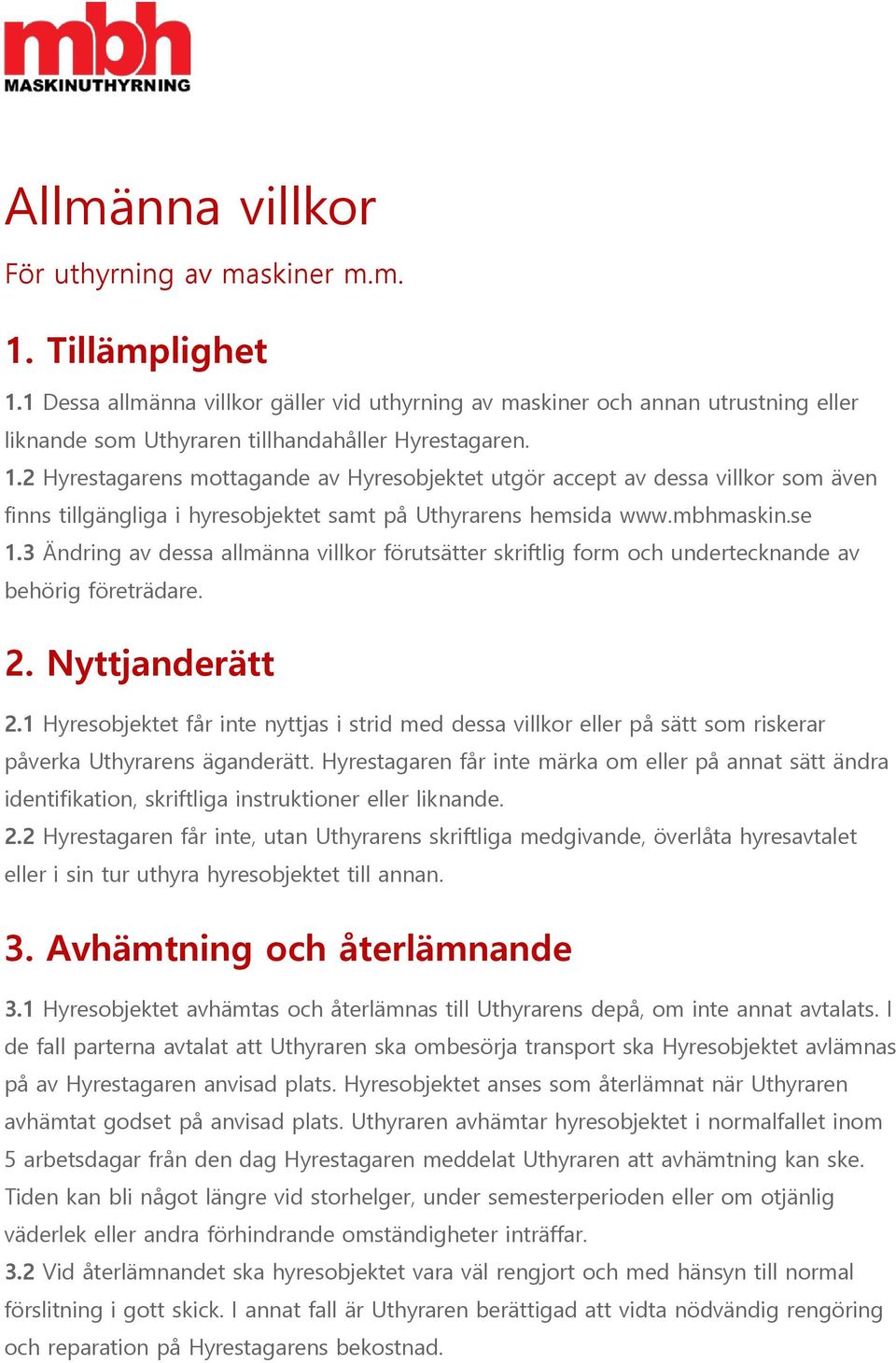2 Hyrestagarens mottagande av Hyresobjektet utgör accept av dessa villkor som även finns tillgängliga i hyresobjektet samt på Uthyrarens hemsida www.mbhmaskin.se 1.