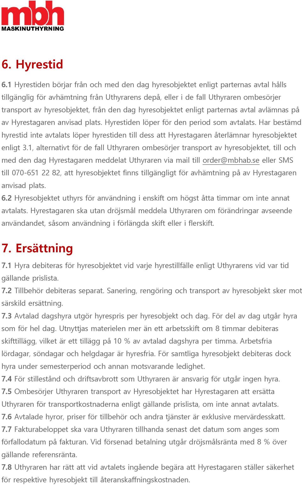 från den dag hyresobjektet enligt parternas avtal avlämnas på av Hyrestagaren anvisad plats. Hyrestiden löper för den period som avtalats.