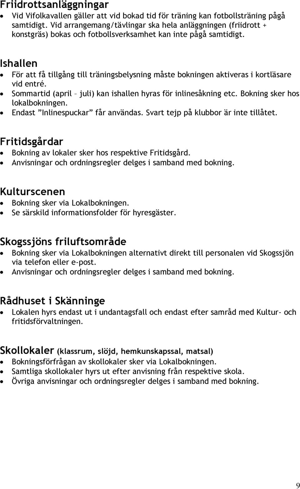 Ishallen För att få tillgång till träningsbelysning måste bokningen aktiveras i kortläsare vid entré. Sommartid (april juli) kan ishallen hyras för inlinesåkning etc. Bokning sker hos lokalbokningen.