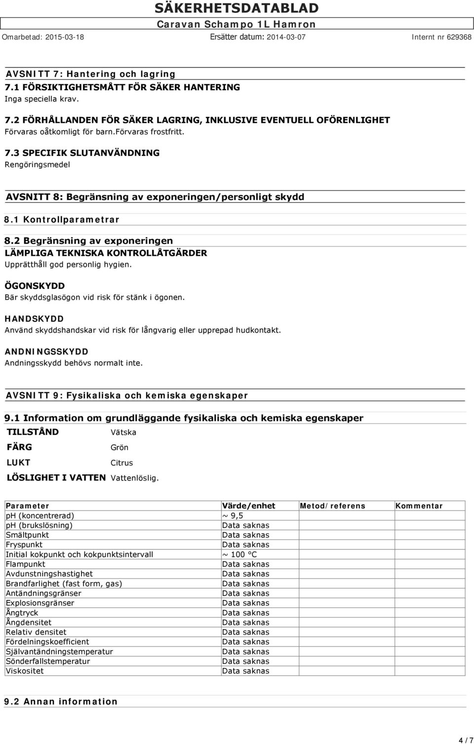 2 Begränsning av exponeringen LÄMPLIGA TEKNISKA KONTROLLÅTGÄRDER Upprätthåll god personlig hygien. ÖGONSKYDD Bär skyddsglasögon vid risk för stänk i ögonen.