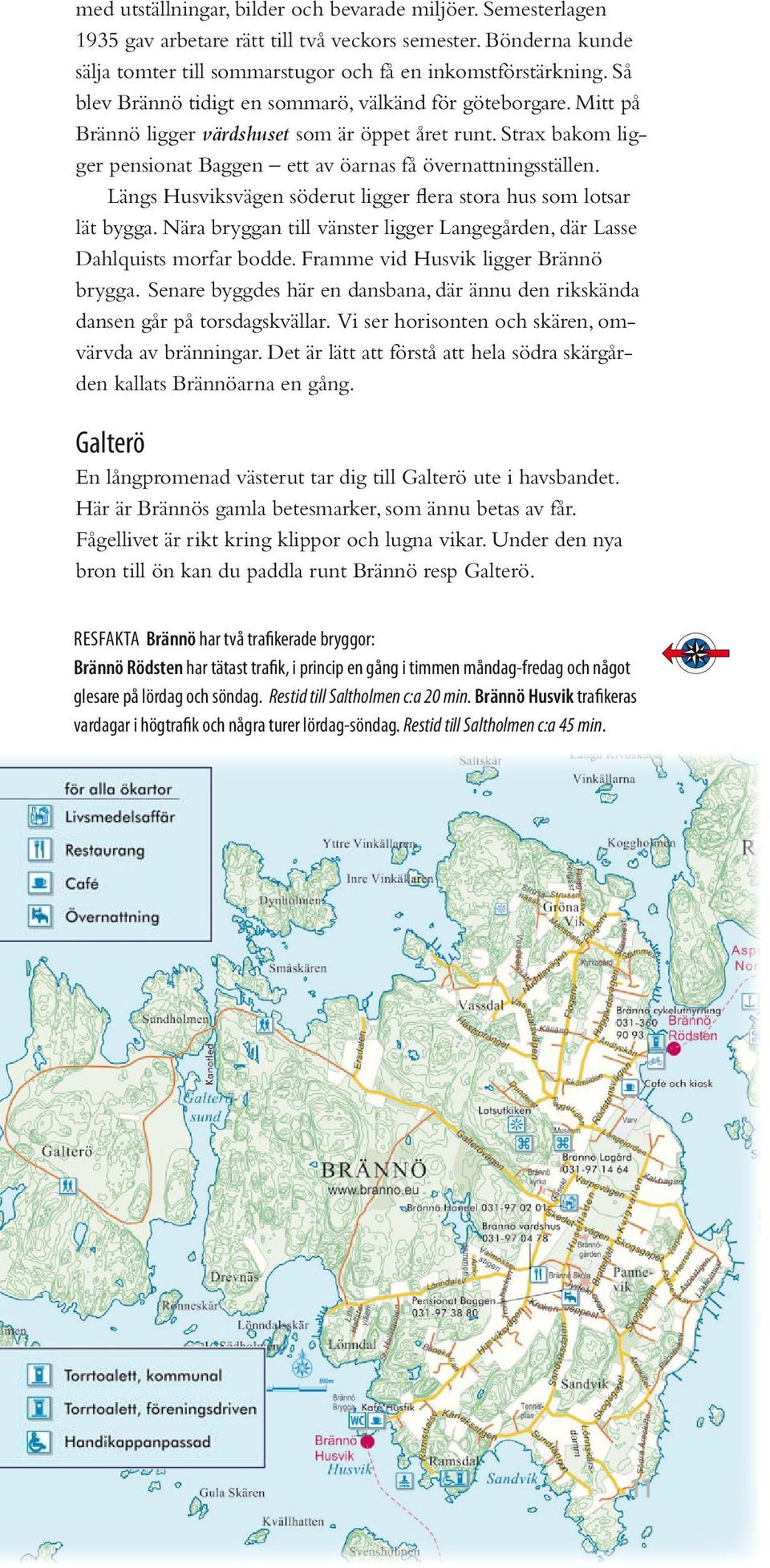 Längs Husviksvägen söderut ligger flera stora hus som lotsar lät bygga. Nära bryggan till vänster ligger Langegården, där Lasse Dahlquists morfar bodde. Framme vid Husvik ligger Brännö brygga.