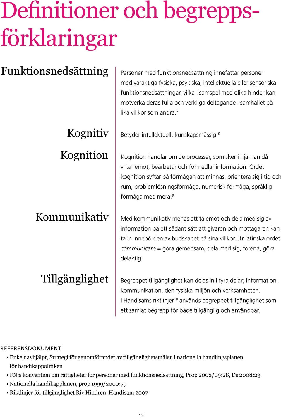 8 Kognition Kommunikativ Tillgänglighet Kognition handlar om de processer, som sker i hjärnan då vi tar emot, bearbetar och förmedlar information.