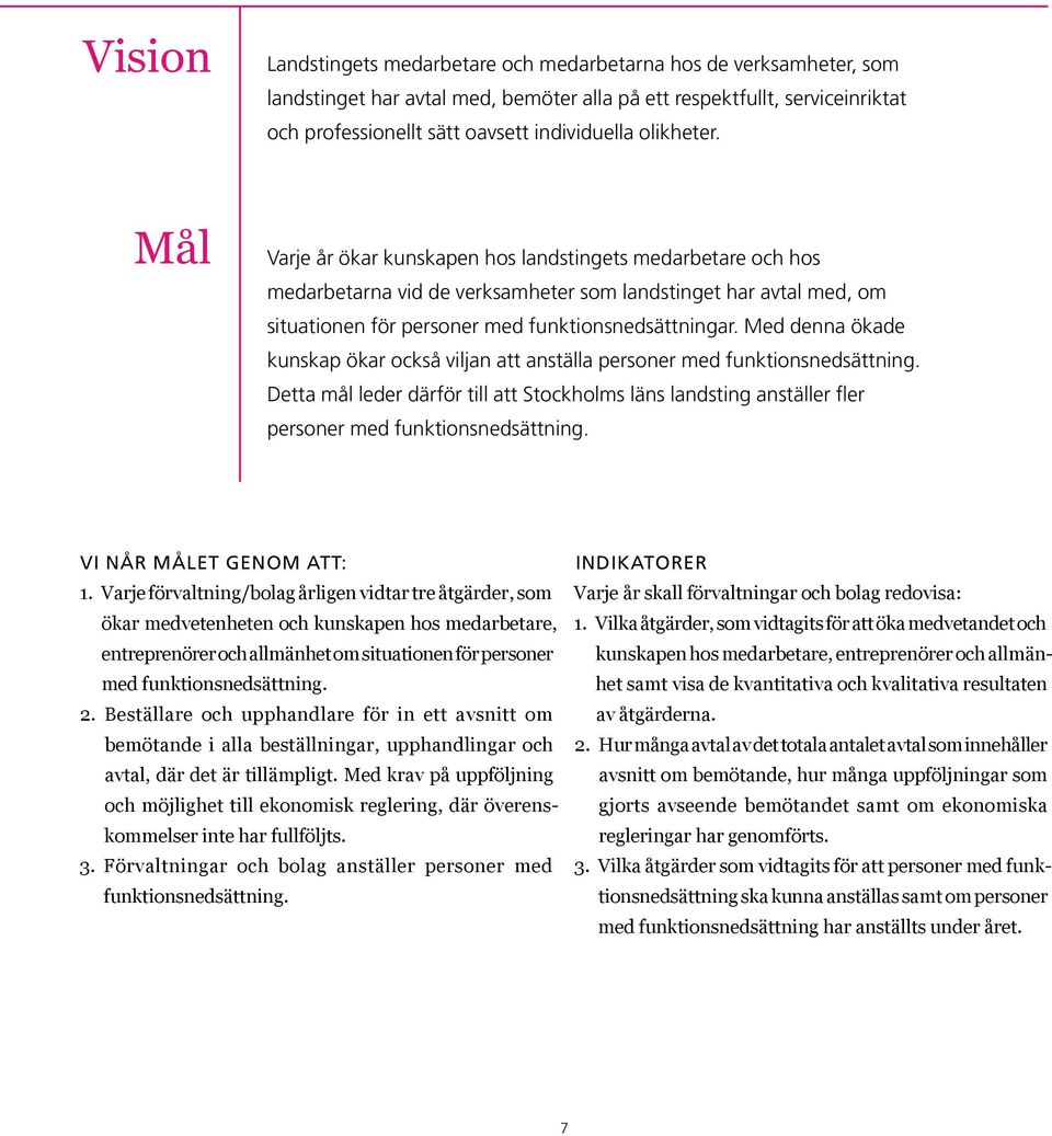 Med denna ökade kunskap ökar också viljan att anställa personer med funktions nedsättning. Detta mål leder därför till att Stockholms läns landsting anställer fler personer med funktions nedsättning.