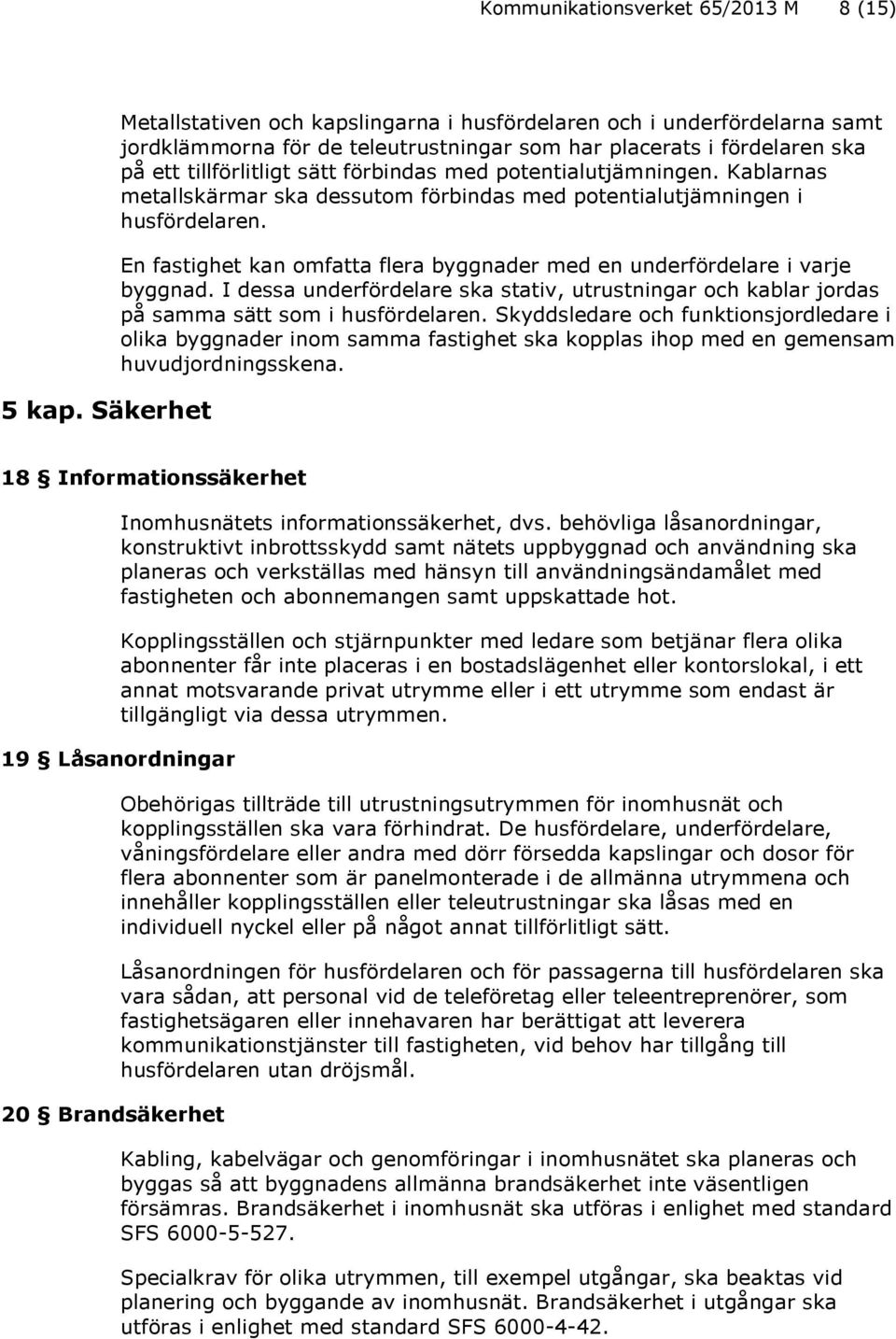 potentialutjämningen. Kablarnas metallskärmar ska dessutom förbindas med potentialutjämningen i husfördelaren. En fastighet kan omfatta flera byggnader med en underfördelare i varje byggnad.