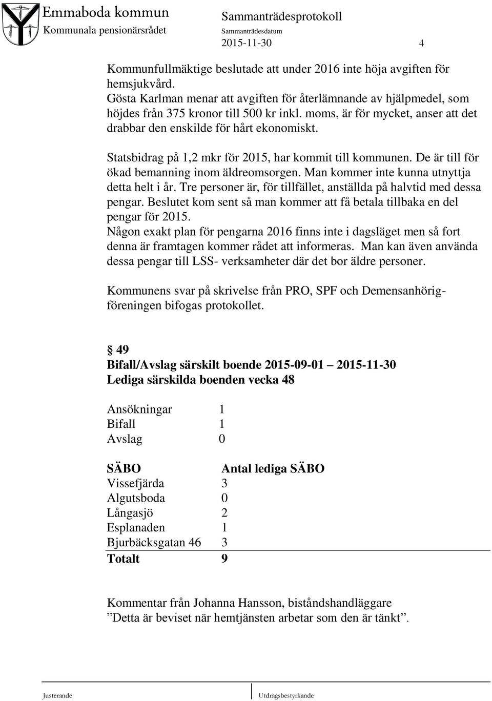 Statsbidrag på 1,2 mkr för 2015, har kommit till kommunen. De är till för ökad bemanning inom äldreomsorgen. Man kommer inte kunna utnyttja detta helt i år.