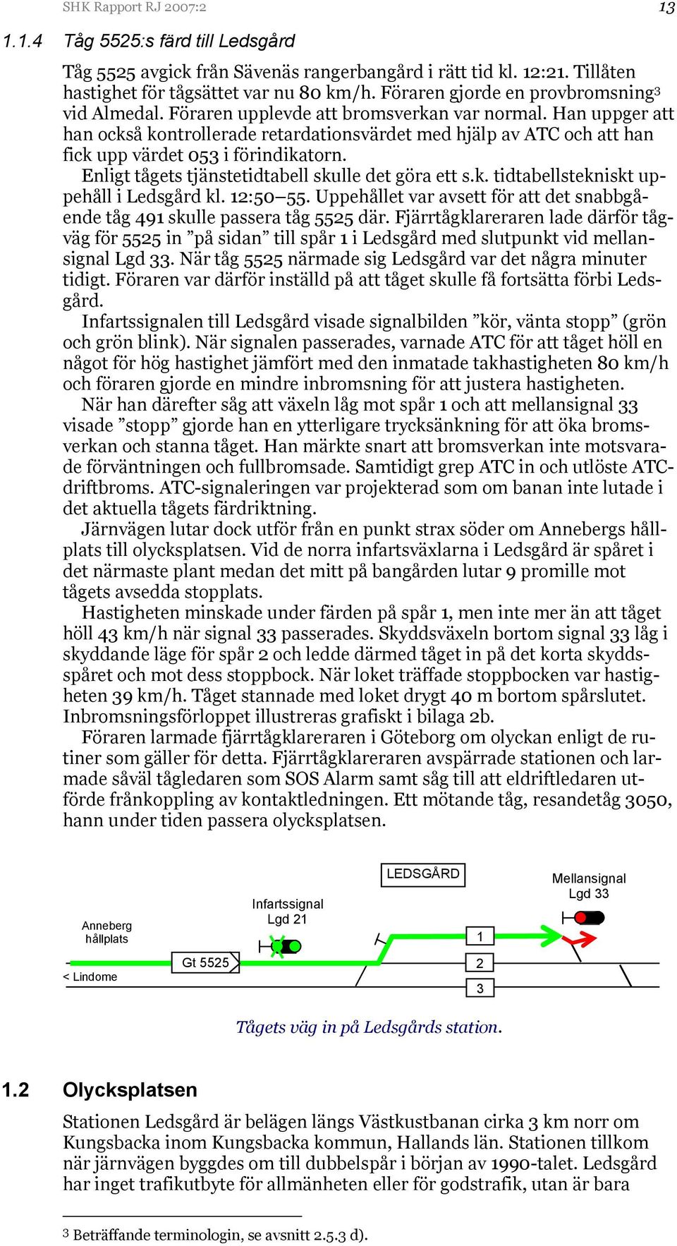 Han uppger att han också kontrollerade retardationsvärdet med hjälp av ATC och att han fick upp värdet 053 i förindikatorn. Enligt tågets tjänstetidtabell skulle det göra ett s.k. tidtabellstekniskt uppehåll i Ledsgård kl.