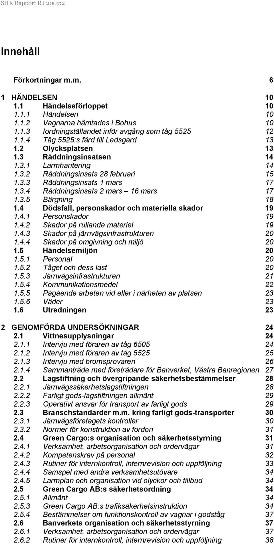 3.5 Bärgning 18 1.4 Dödsfall, personskador och materiella skador 19 1.4.1 Personskador 19 1.4.2 Skador på rullande materiel 19 1.4.3 Skador på järnvägsinfrastrukturen 20 1.4.4 Skador på omgivning och miljö 20 1.