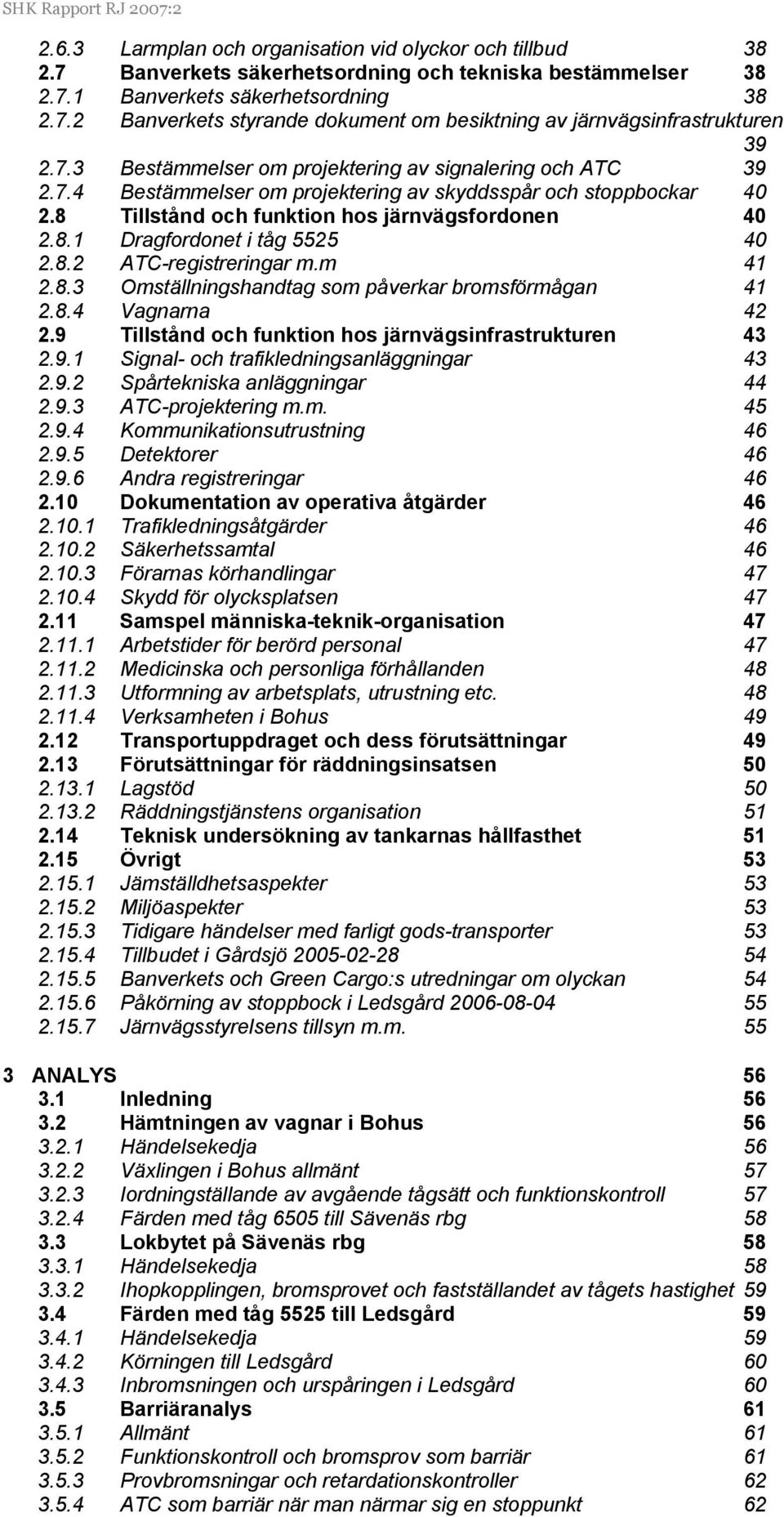 8.2 ATC-registreringar m.m 41 2.8.3 Omställningshandtag som påverkar bromsförmågan 41 2.8.4 Vagnarna 42 2.9 Tillstånd och funktion hos järnvägsinfrastrukturen 43 2.9.1 Signal- och trafikledningsanläggningar 43 2.