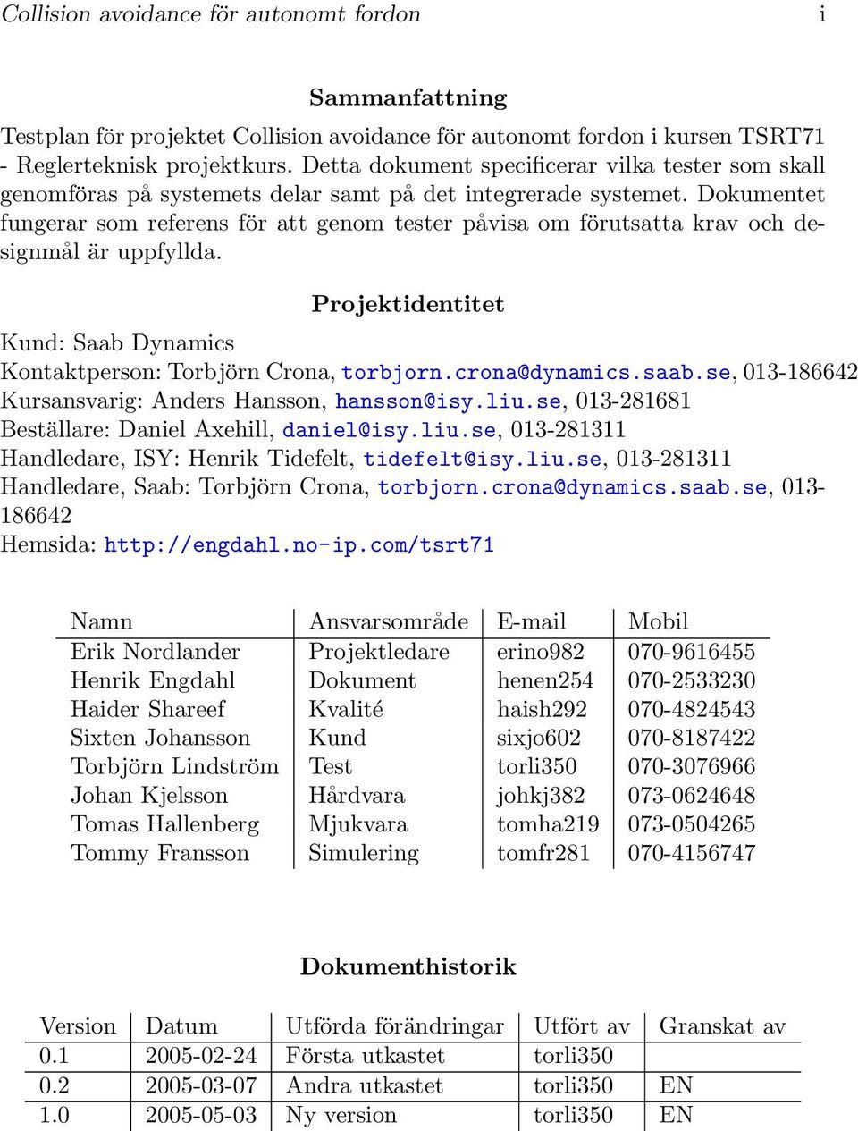 Dokumentet fungerar som referens för att genom tester påvisa om förutsatta krav och designmål är uppfyllda. Projektidentitet Kund: Saab Dynamics Kontaktperson: Torbjörn Crona, torbjorn.crona@dynamics.