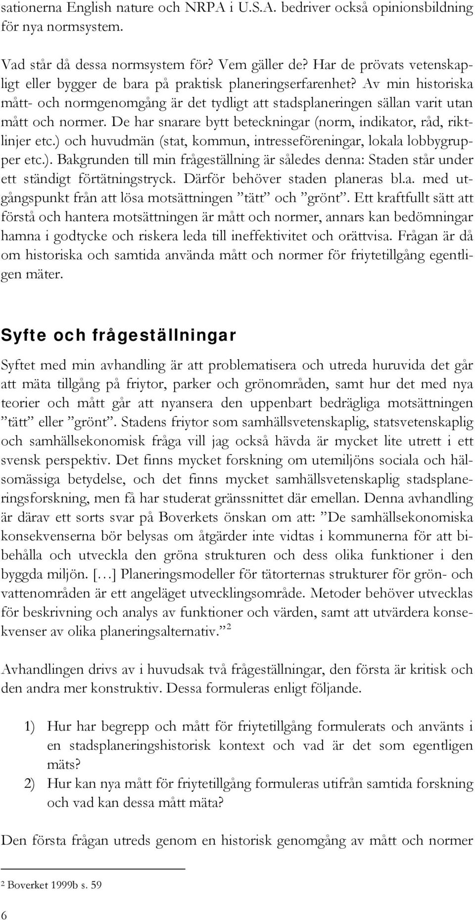 De har snarare bytt beteckningar (norm, indikator, råd, riktlinjer etc.) och huvudmän (stat, kommun, intresseföreningar, lokala lobbygrupper etc.). Bakgrunden till min frågeställning är således denna: Staden står under ett ständigt förtätningstryck.