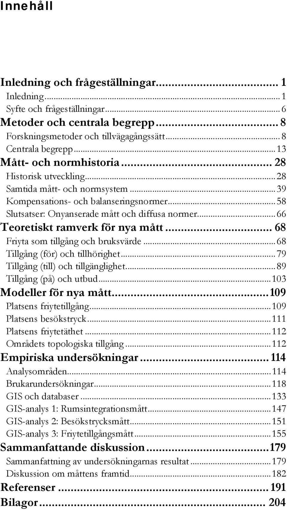 ..66 Teoretiskt ramverk för nya mått... 68 Friyta som tillgång och bruksvärde...68 Tillgång (för) och tillhörighet...79 Tillgång (till) och tillgänglighet...89 Tillgång (på) och utbud.