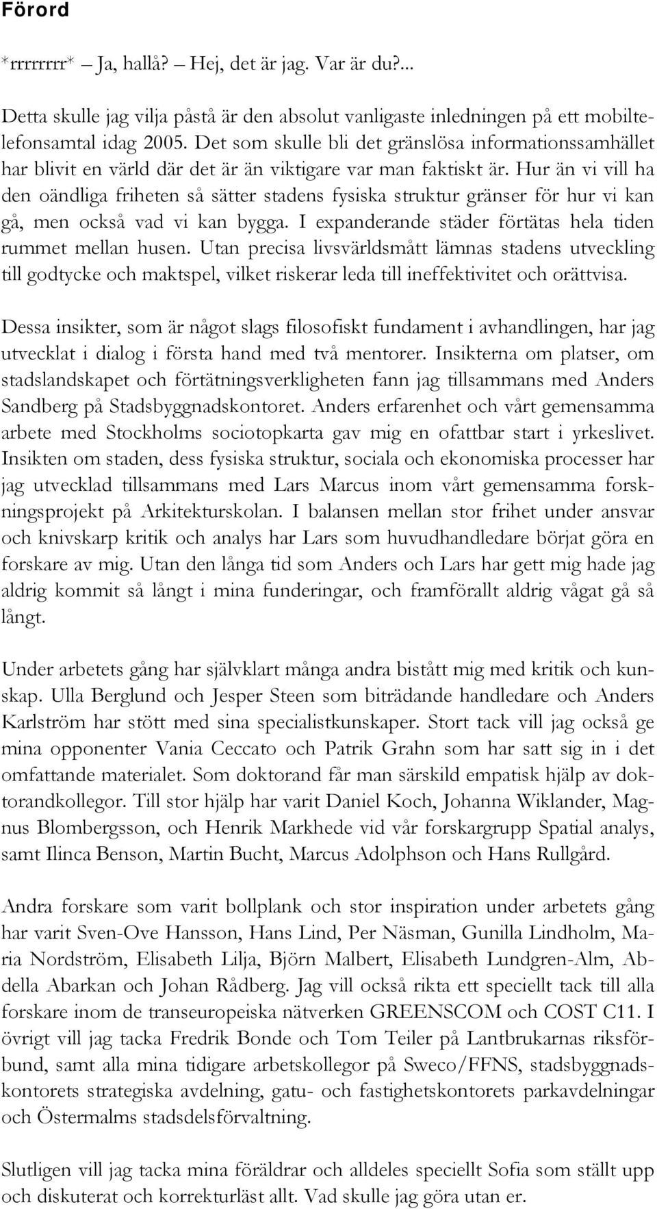 Hur än vi vill ha den oändliga friheten så sätter stadens fysiska struktur gränser för hur vi kan gå, men också vad vi kan bygga. I expanderande städer förtätas hela tiden rummet mellan husen.