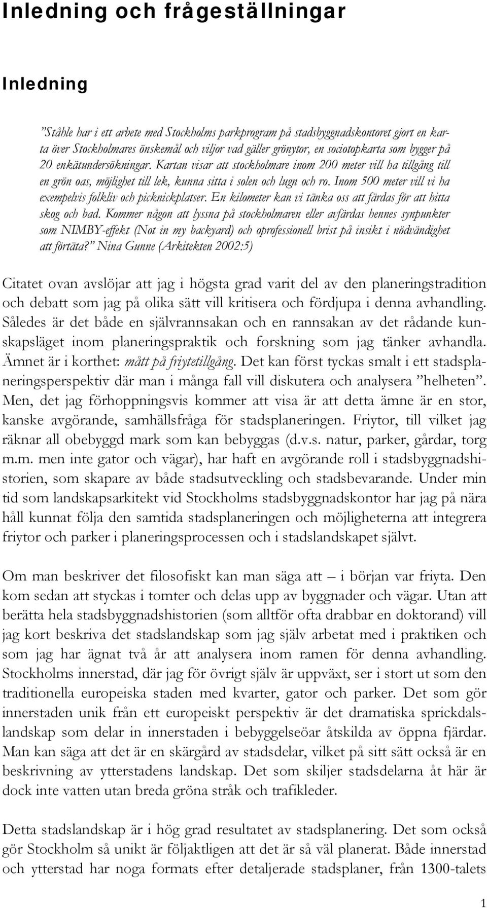 Inom 500 meter vill vi ha exempelvis folkliv och picknickplatser. En kilometer kan vi tänka oss att färdas för att hitta skog och bad.