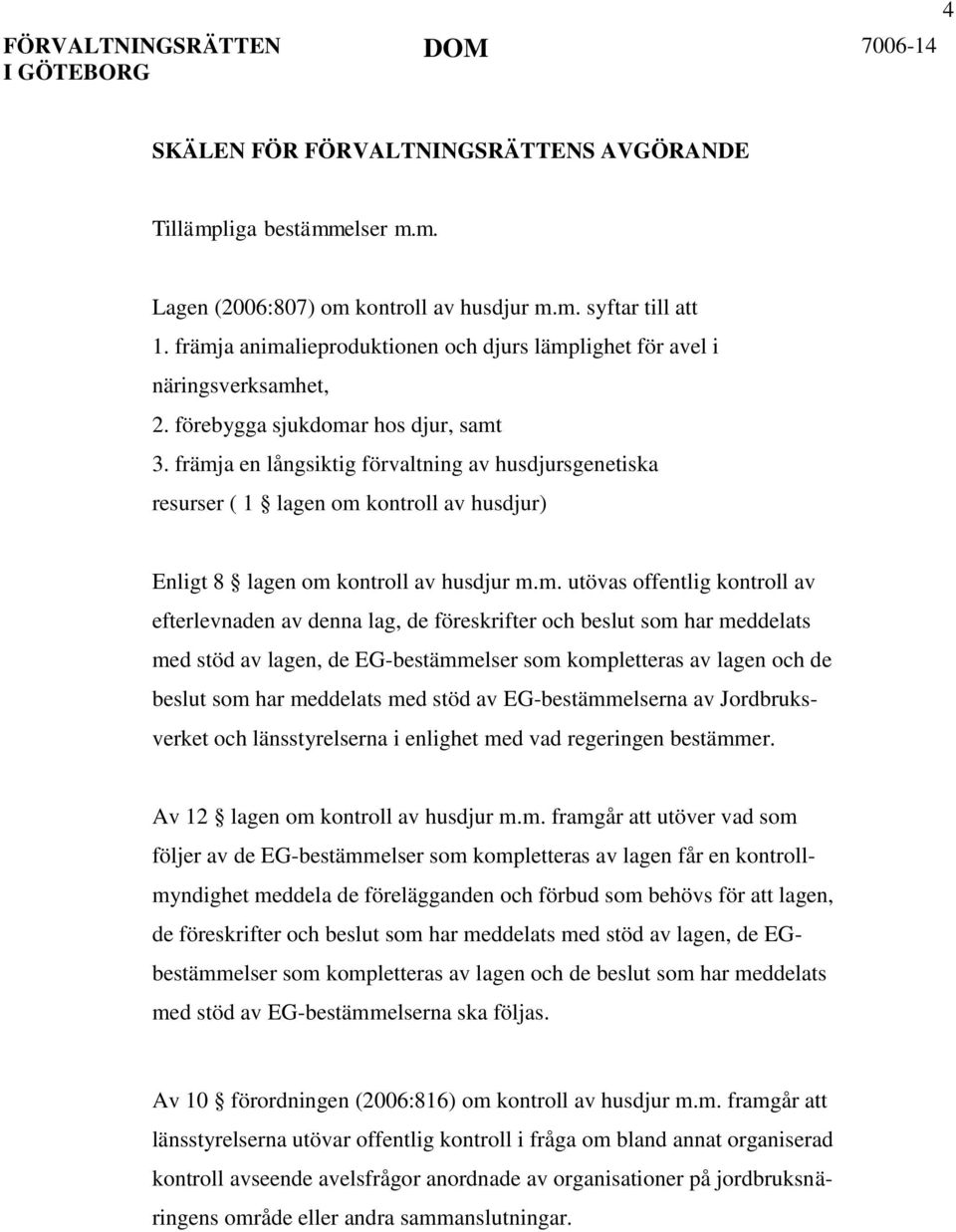 främja en långsiktig förvaltning av husdjursgenetiska resurser ( 1 lagen om kontroll av husdjur) Enligt 8 lagen om kontroll av husdjur m.m. utövas offentlig kontroll av efterlevnaden av denna lag, de