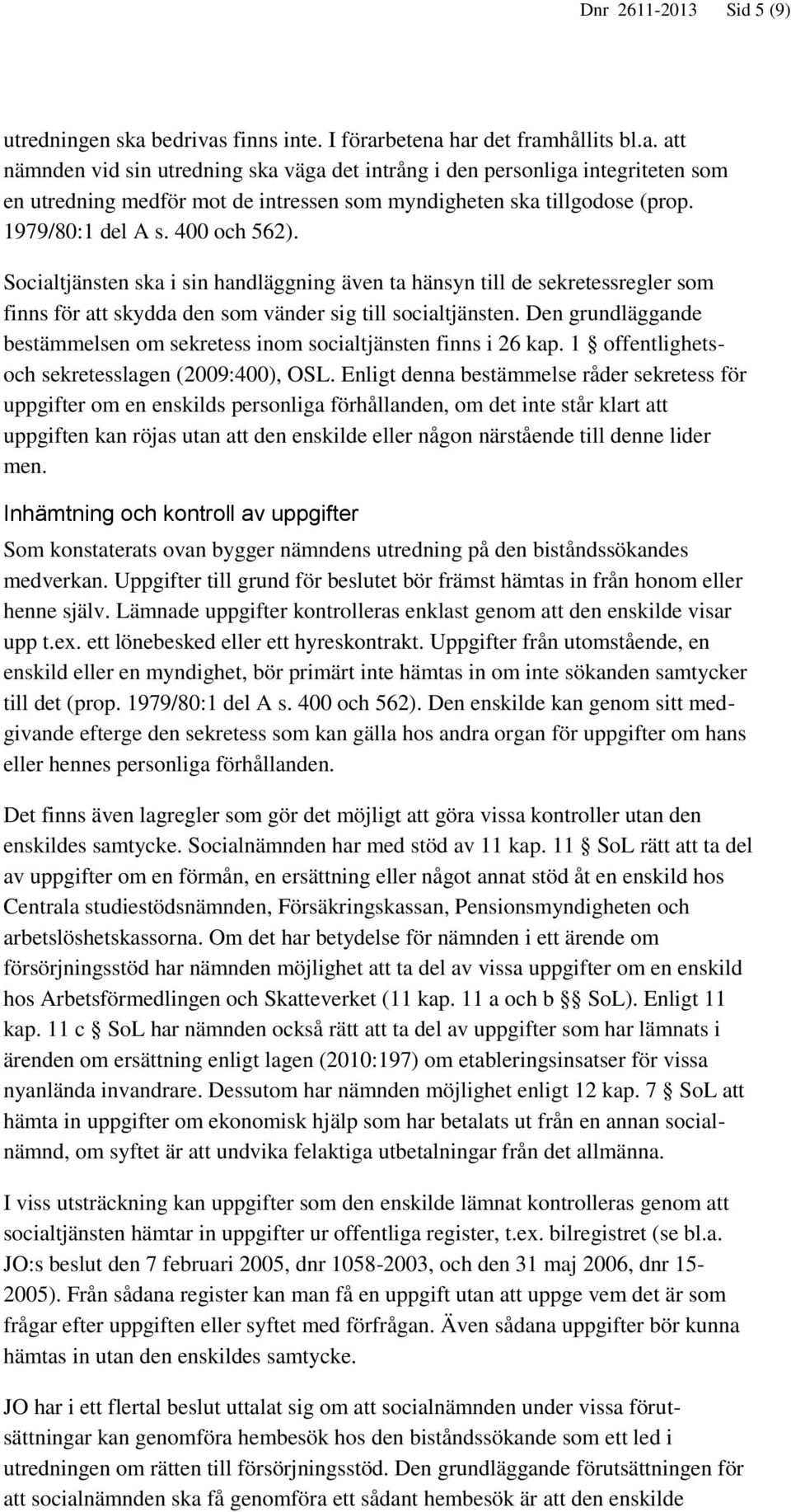 Den grundläggande bestämmelsen om sekretess inom socialtjänsten finns i 26 kap. 1 offentlighetsoch sekretesslagen (2009:400), OSL.