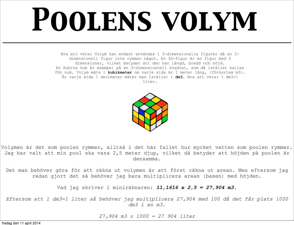 Volym mäts i kubikmeter om varje sida är 1 meter lång, (förkortas m3). Är varje sida 1 decimeter mäter man istället i dm3. Bra att veta: 1 dm3=1 liter.