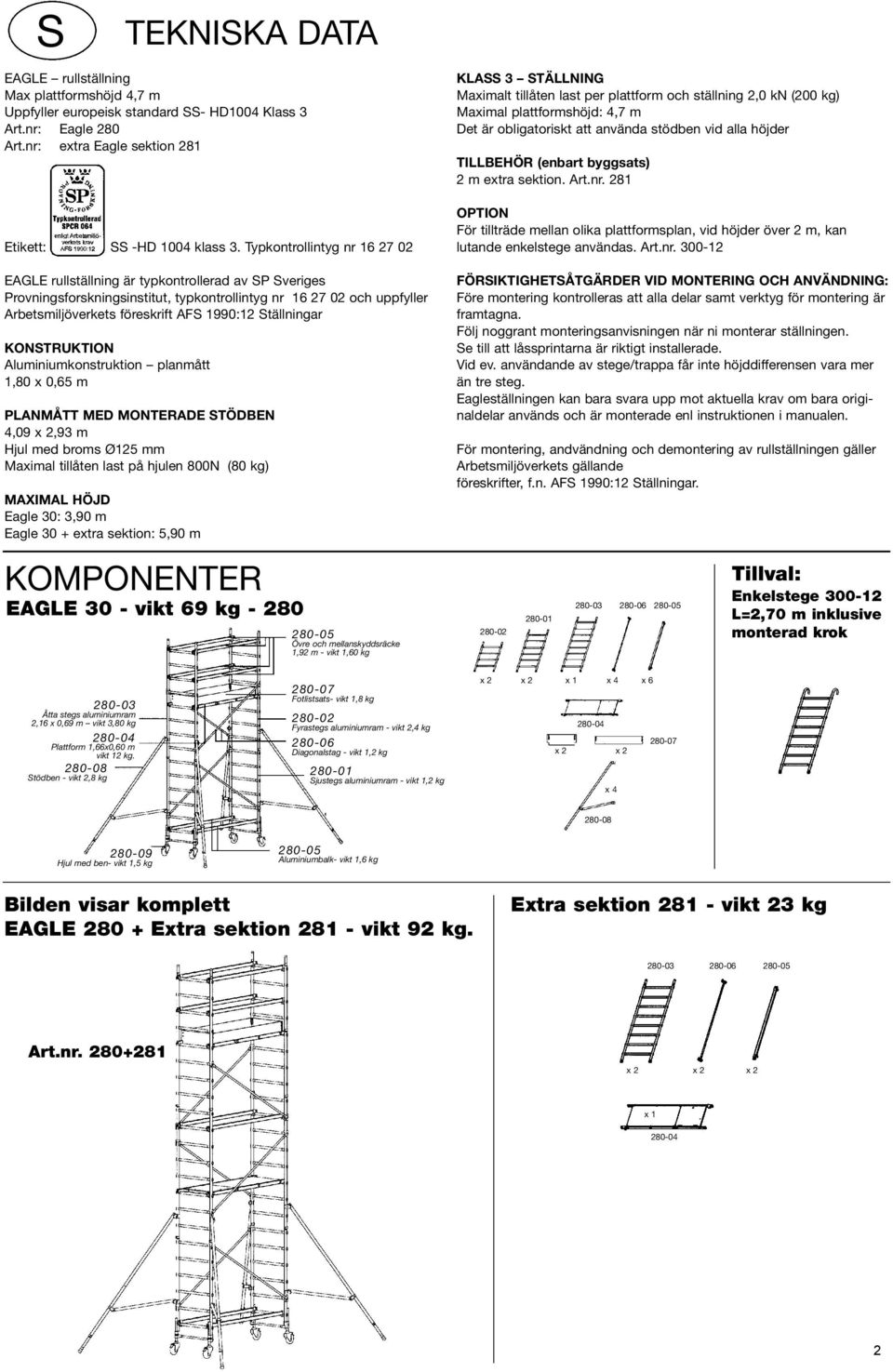 Ställningar KONSTRUKTON Aluminiumkonstruktion planmått 1,80 x 0,65 m PLANMÅTT MED MONTERADE STÖDBEN 4,09 x 2,93 m Hjul med broms Ø125 mm Maximal tillåten last på hjulen 800N (80 kg) MAXMAL HÖJD Eagle