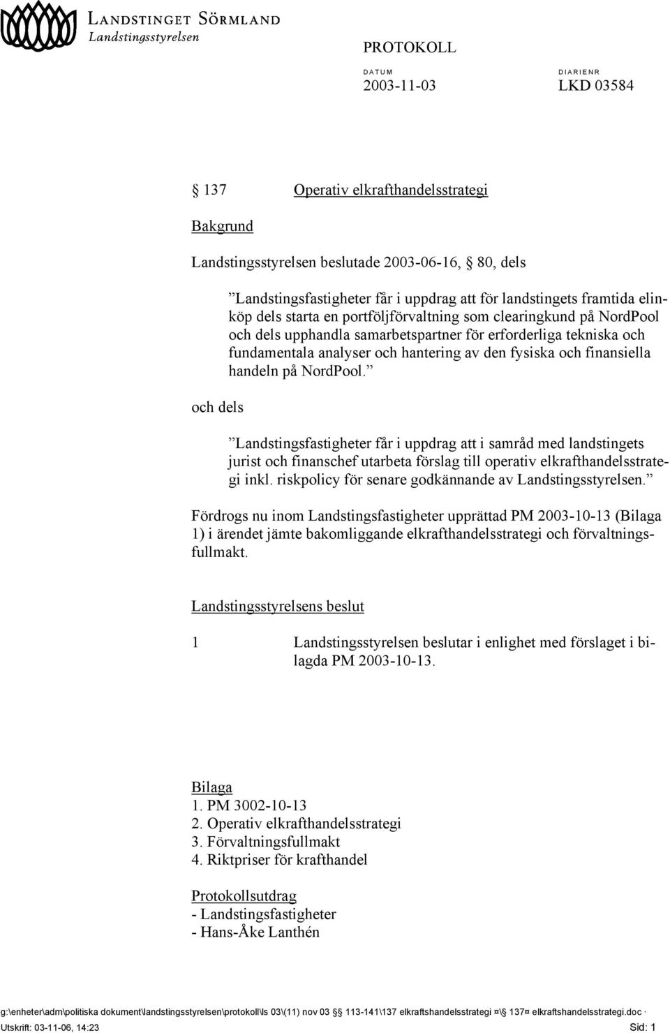 och finansiella handeln på NordPool. Landstingsfastigheter får i uppdrag att i samråd med landstingets jurist och finanschef utarbeta förslag till operativ elkrafthandelsstrategi inkl.